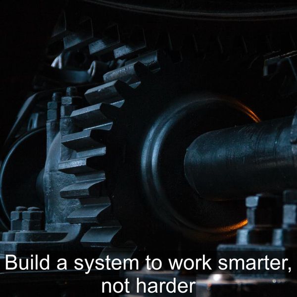 Build a system to work smarter, not harder