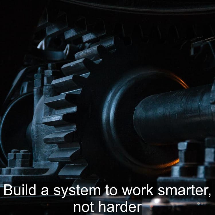 Build a system to work smarter, not harder